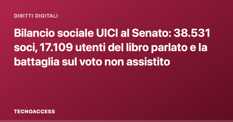 Bilancio sociale UICI al Senato: 38.531 soci, 17.109 utenti del libro parlato e la battaglia sul voto non assistito