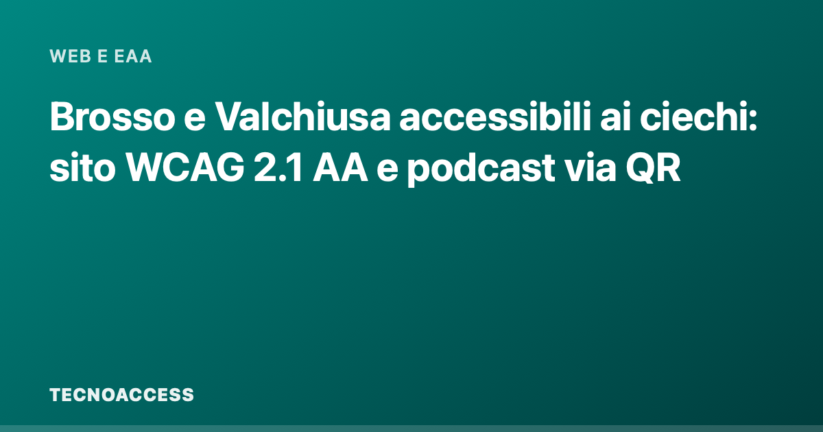 Brosso e Valchiusa accessibili ai ciechi: sito WCAG 2.1 AA e podcast via QR