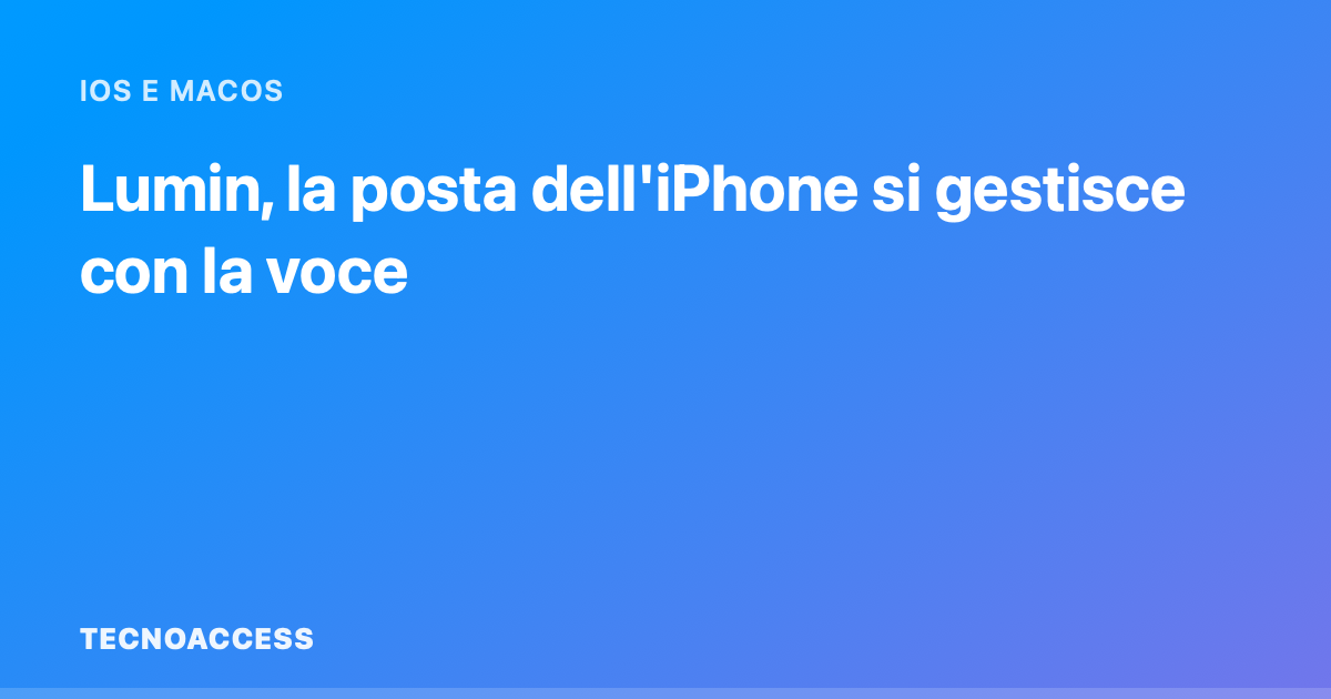Lumin, l'app che gestisce la posta dell'iPhone solo con la voce