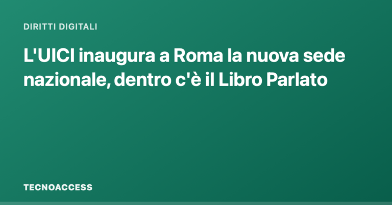L'UICI inaugura a Roma la nuova sede nazionale, dentro c'è il Libro Parlato