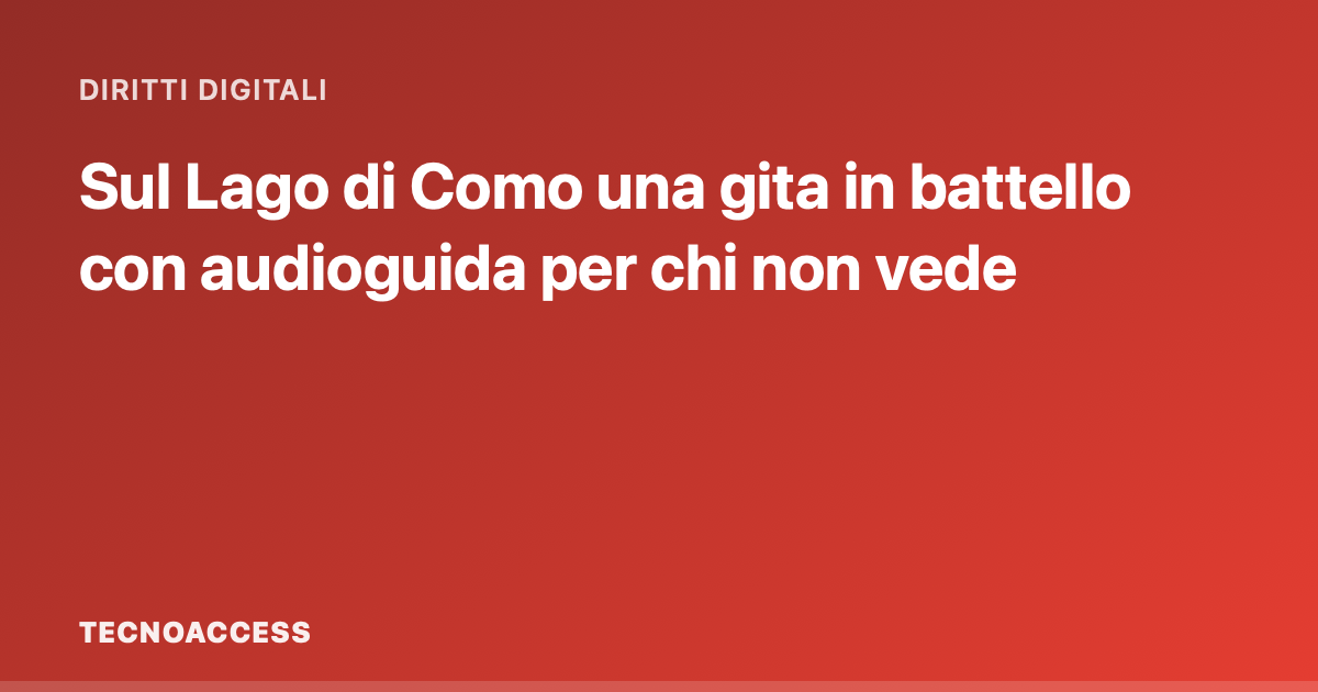 Sul Lago di Como una gita in battello con audioguida per chi non vede