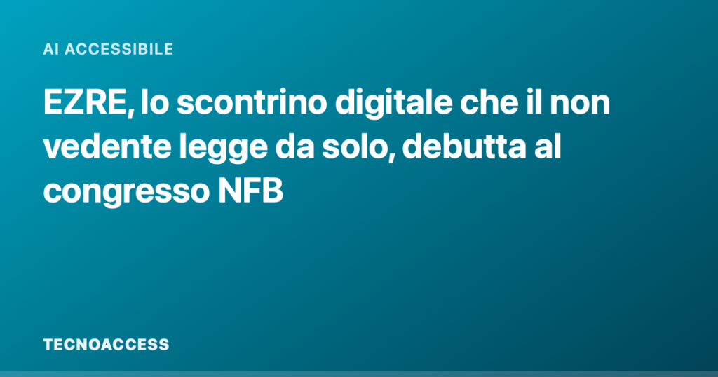EZRE, lo scontrino digitale che il non vedente legge da solo, debutta al congresso NFB