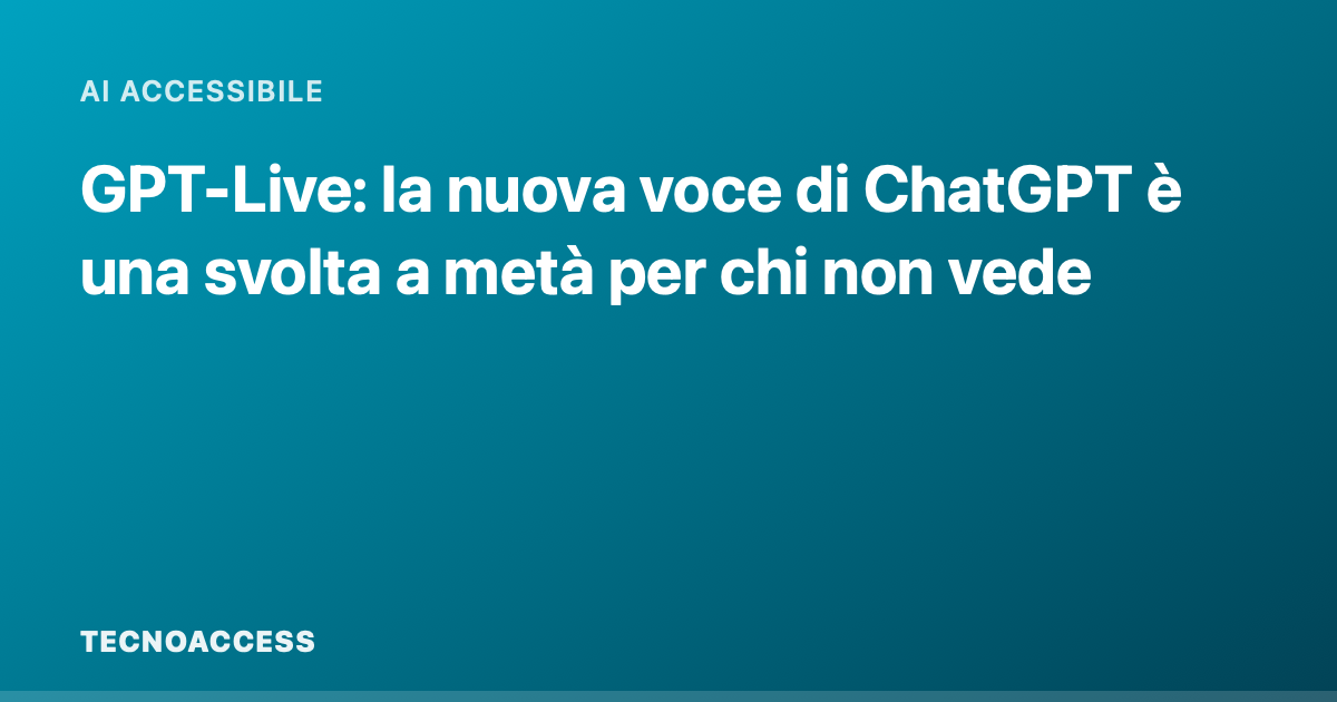 GPT-Live: la nuova voce di ChatGPT è una svolta a metà per chi non vede