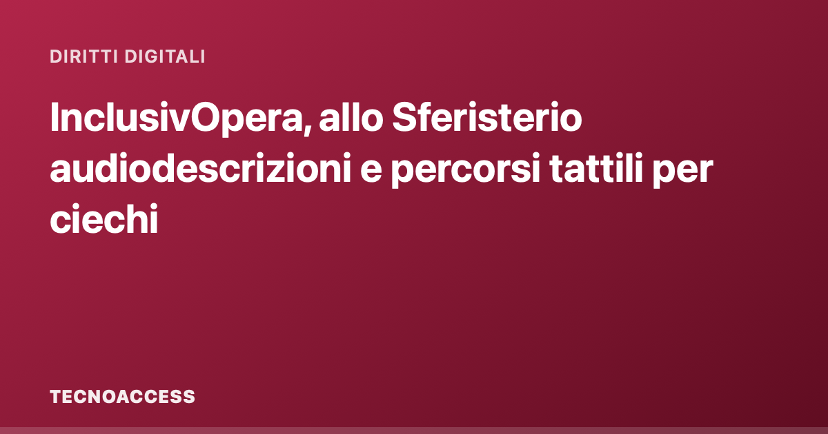 InclusivOpera, allo Sferisterio audiodescrizioni e percorsi tattili per ciechi