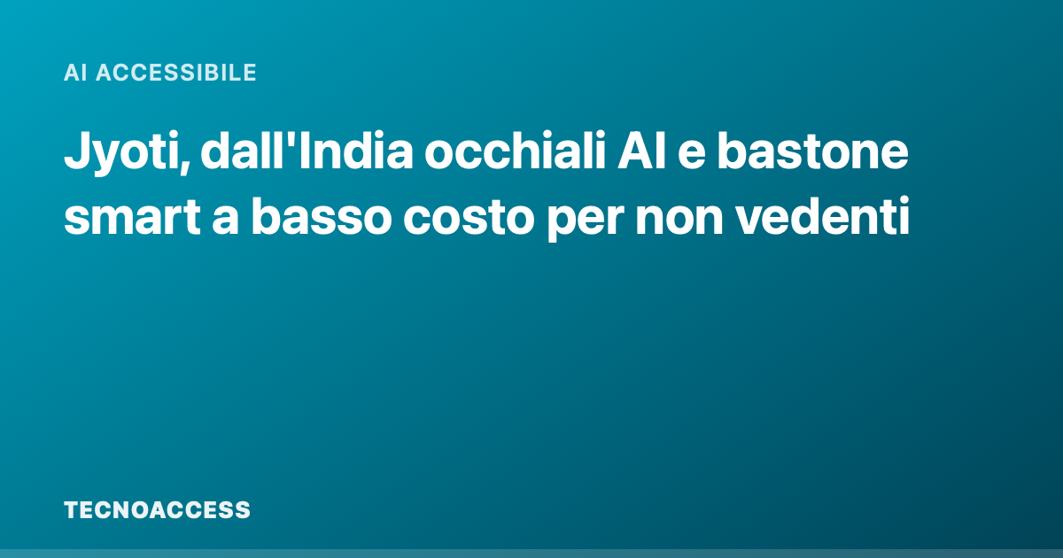 Jyoti, dall'India occhiali AI e bastone smart a basso costo per non vedenti