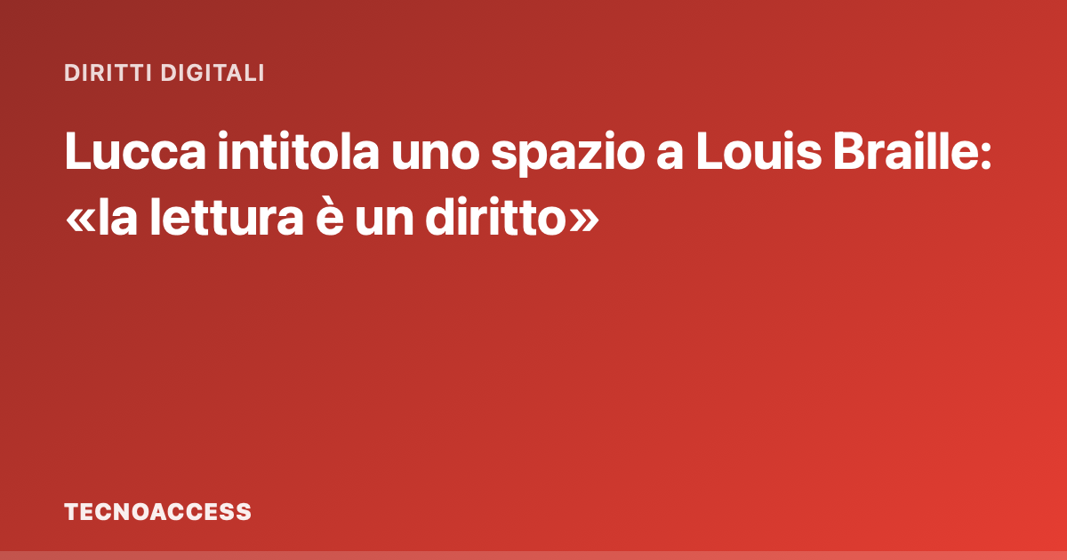 Lucca intitola uno spazio a Louis Braille: «la lettura è un diritto»