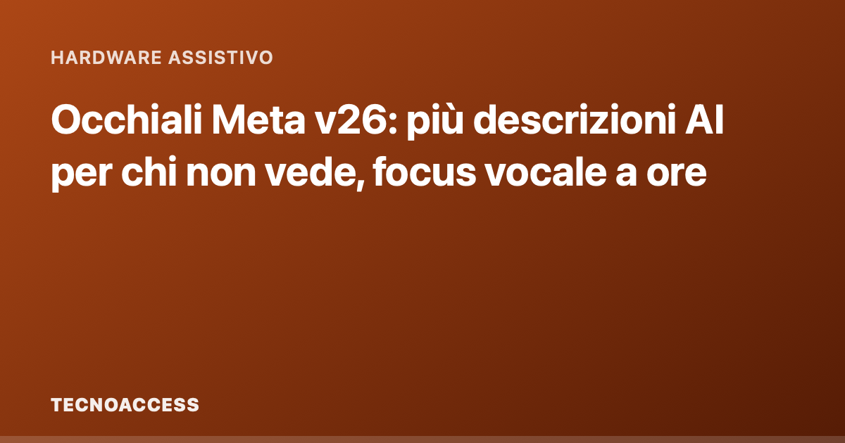 Occhiali Meta v26: più descrizioni AI per chi non vede, focus vocale a ore