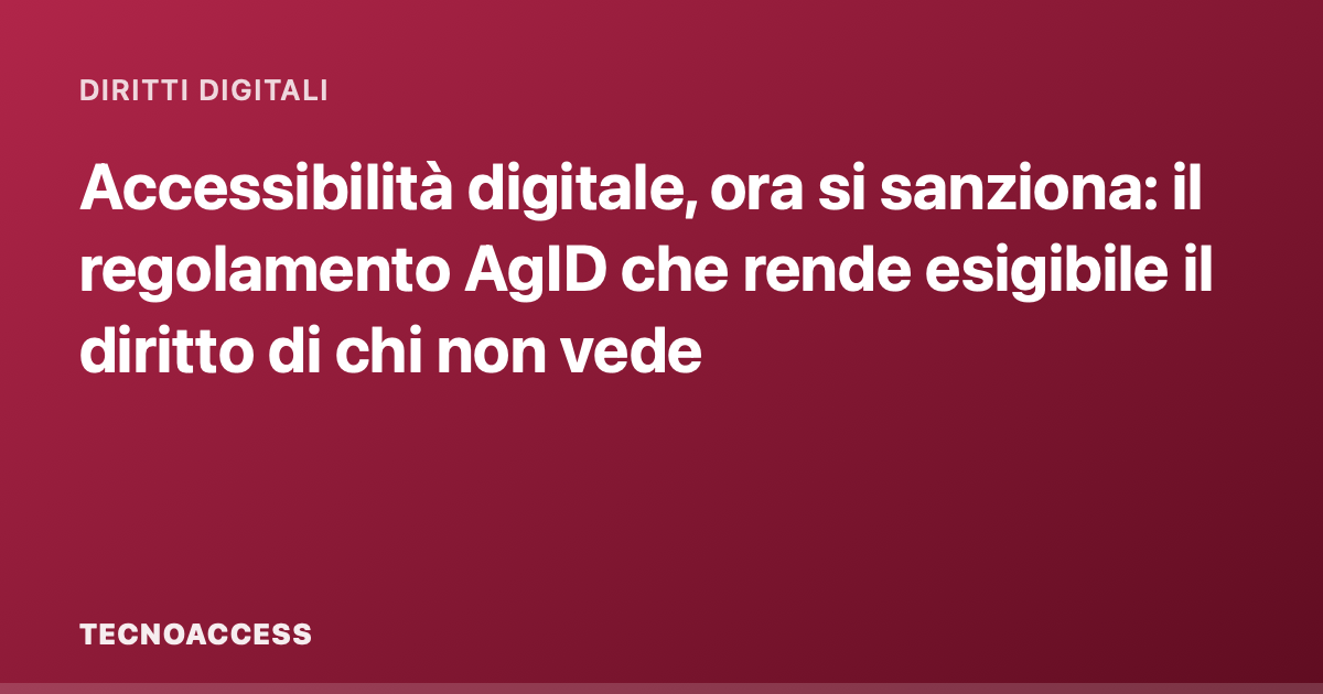 Accessibilità digitale, ora si sanziona: il regolamento AgID che rende esigibile il diritto di chi non vede