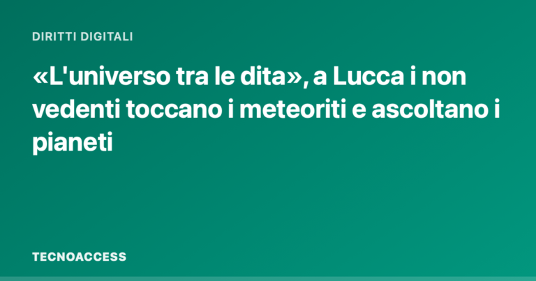 «L'universo tra le dita», a Lucca i non vedenti toccano i meteoriti e ascoltano i pianeti