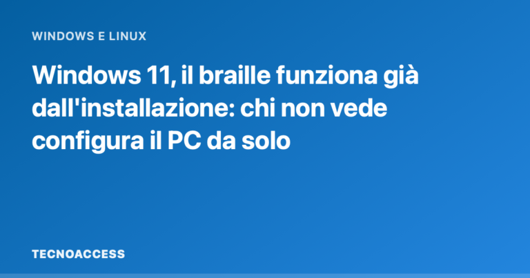 Windows 11, il braille funziona già dall'installazione: chi non vede configura il PC da solo