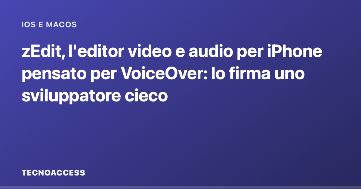 zEdit, l'editor video e audio per iPhone pensato per VoiceOver: lo firma uno sviluppatore cieco