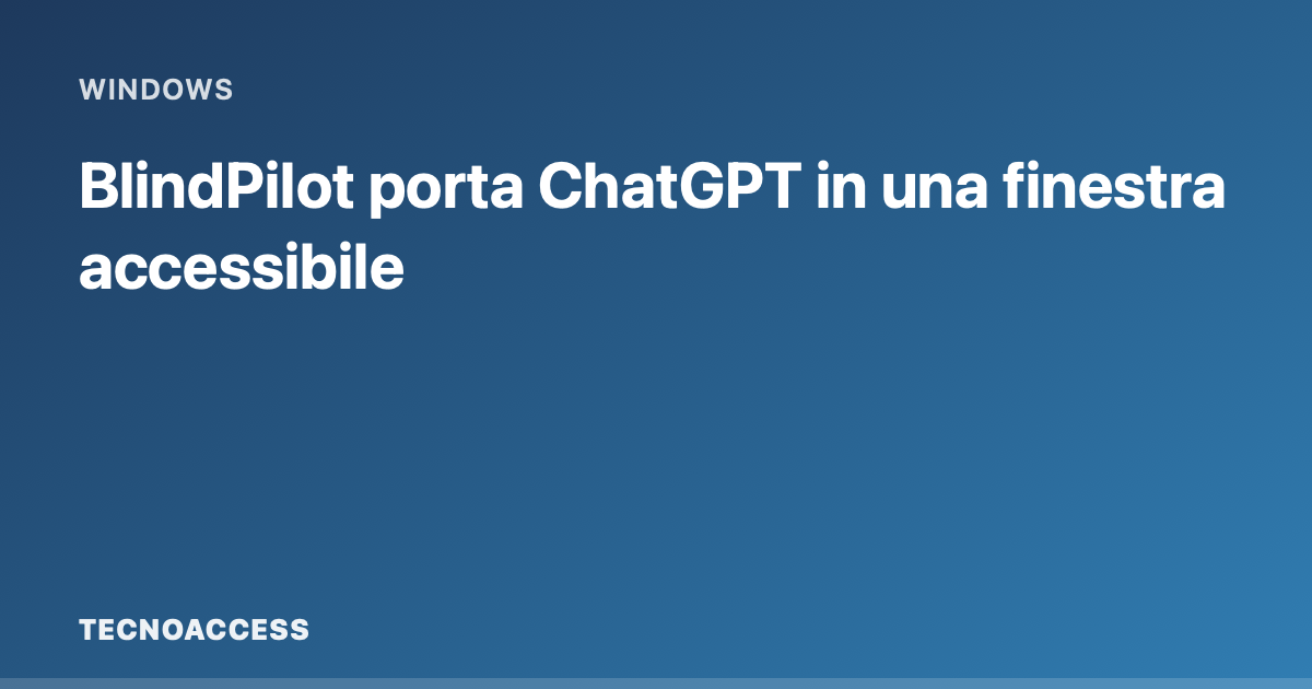 Card grafica Tecnoaccess con il titolo BlindPilot porta ChatGPT in una finestra accessibile.