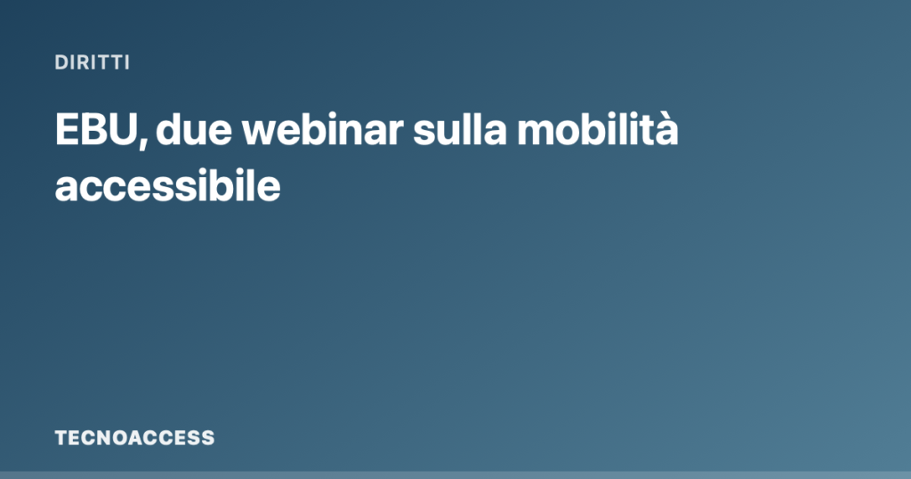 Card grafica Tecnoaccess con il titolo EBU, due webinar sulla mobilità accessibile.